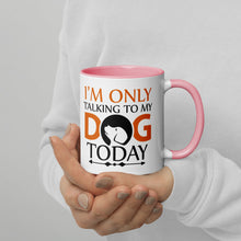 Load image into Gallery viewer, &#39;I&#39;m Only Talking To My Dog Today&#39; Mug with Color Inside
